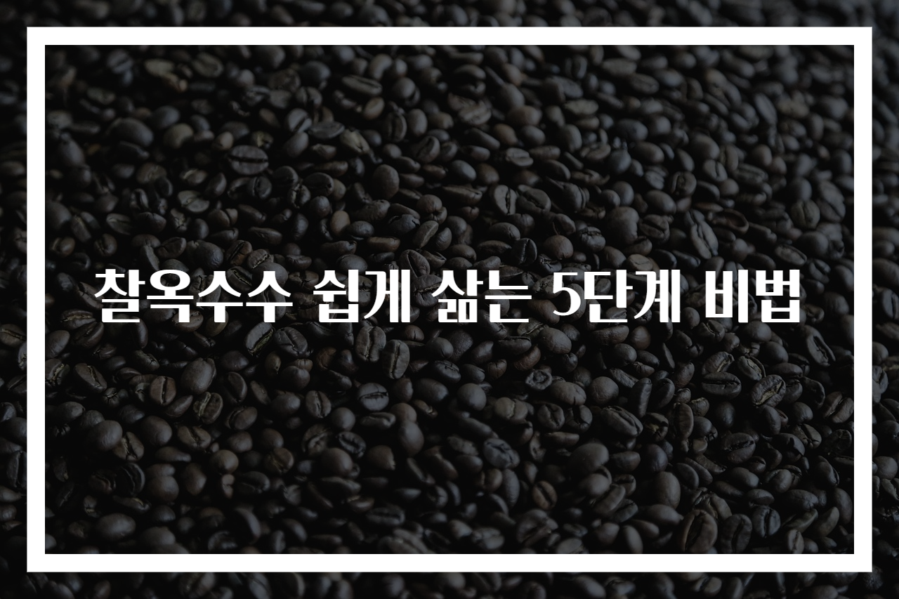 찰옥수수 쉽게 삶는 5단계 비법