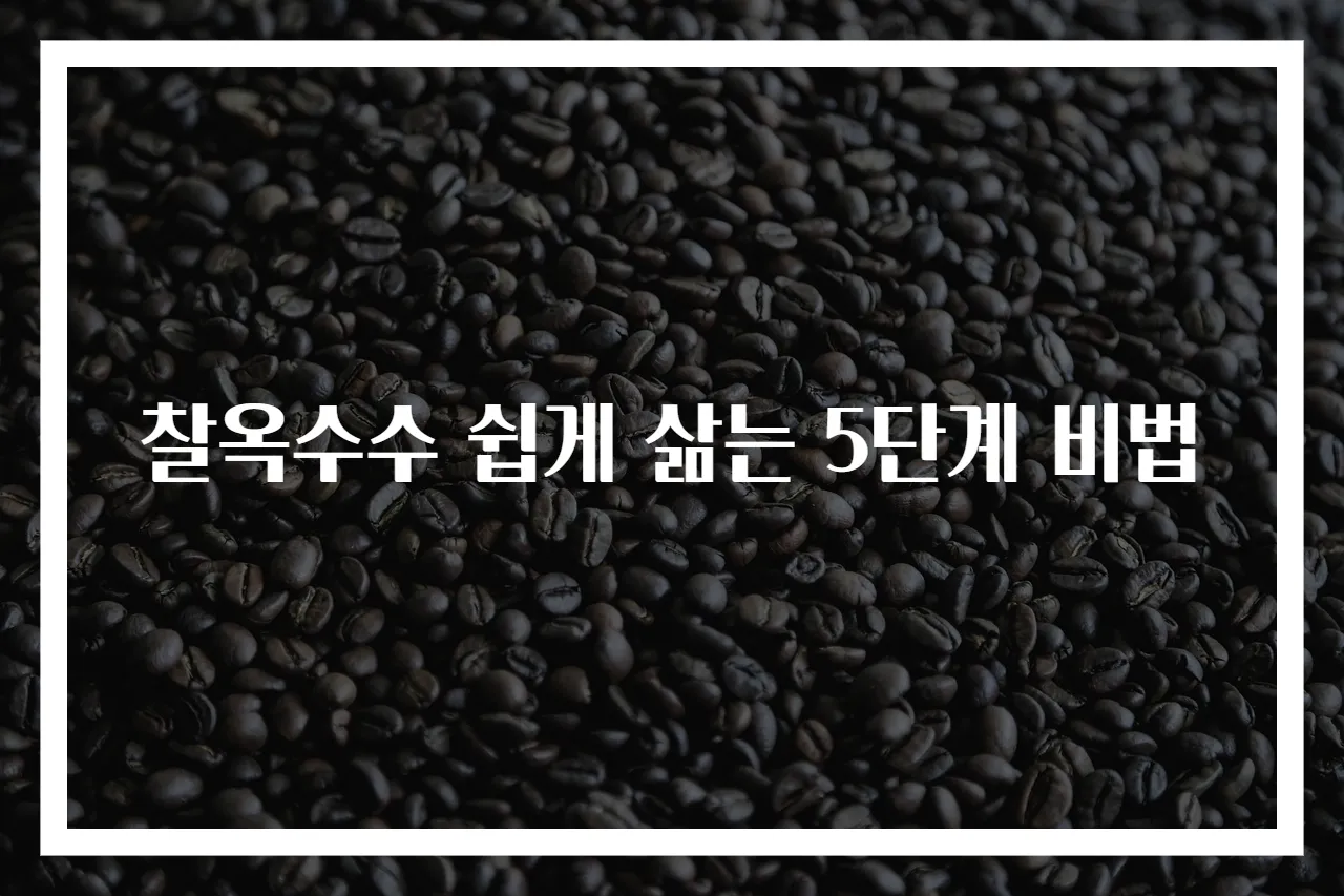 찰옥수수 쉽게 삶는 5단계 비법