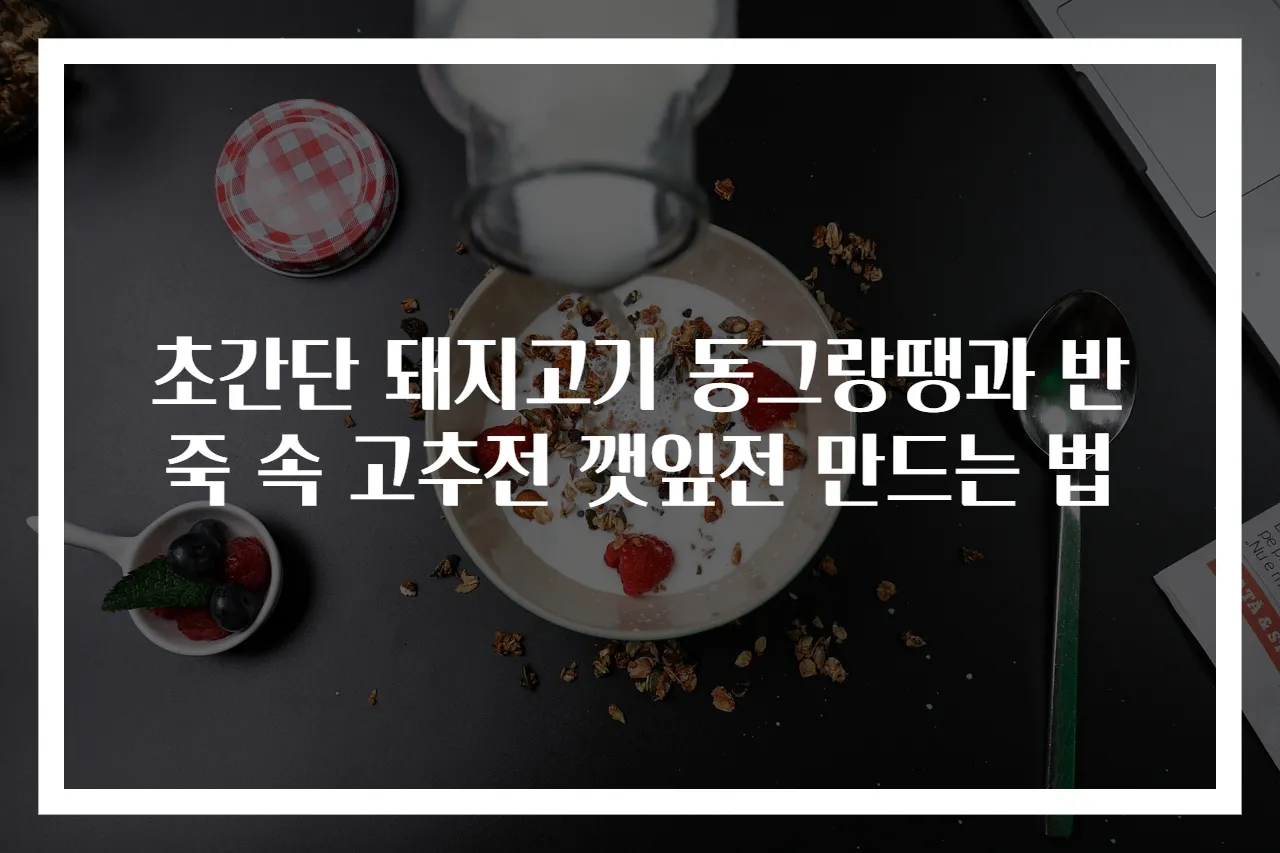 초간단 돼지고기 동그랑땡과 반죽 속 고추전 깻잎전 만드는 법