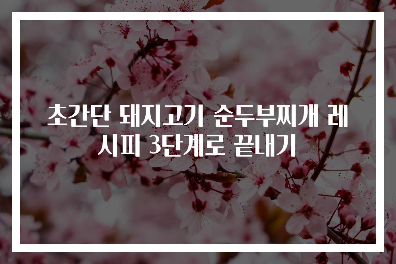초간단 돼지고기 순두부찌개 레시피 3단계로 끝내기