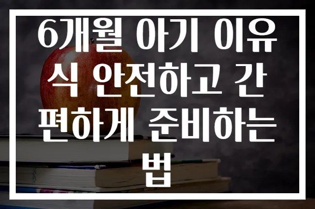6개월 아기 이유식 안전하고 간편하게 준비하는 법