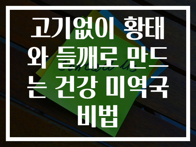 고기없이 황태와 들깨로 만드는 건강 미역국 비법