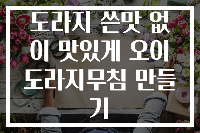 도라지 쓴맛 없이 맛있게 오이 도라지무침 만들기