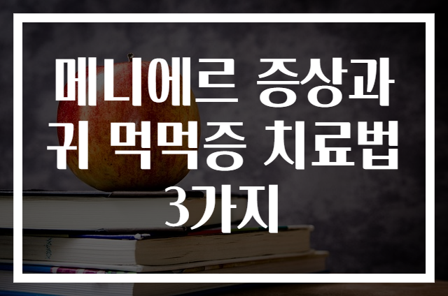 메니에르 증상과 귀 먹먹증 치료법 3가지