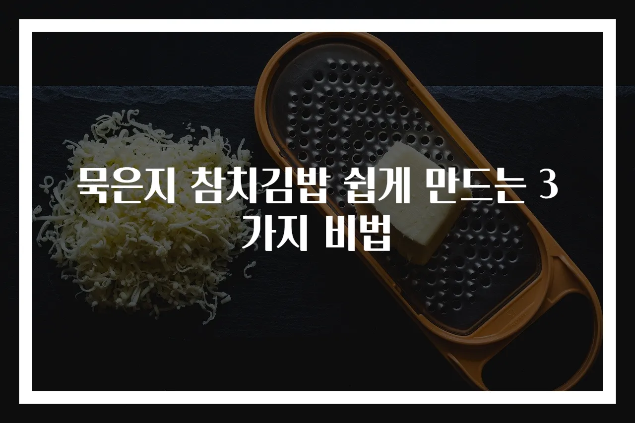 묵은지 참치김밥 쉽게 만드는 3가지 비법