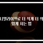 미니멀라이프로 더 적게 더 의미 있게 사는 법