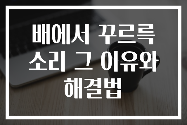 배에서 꾸르륵 소리 그 이유와 해결법