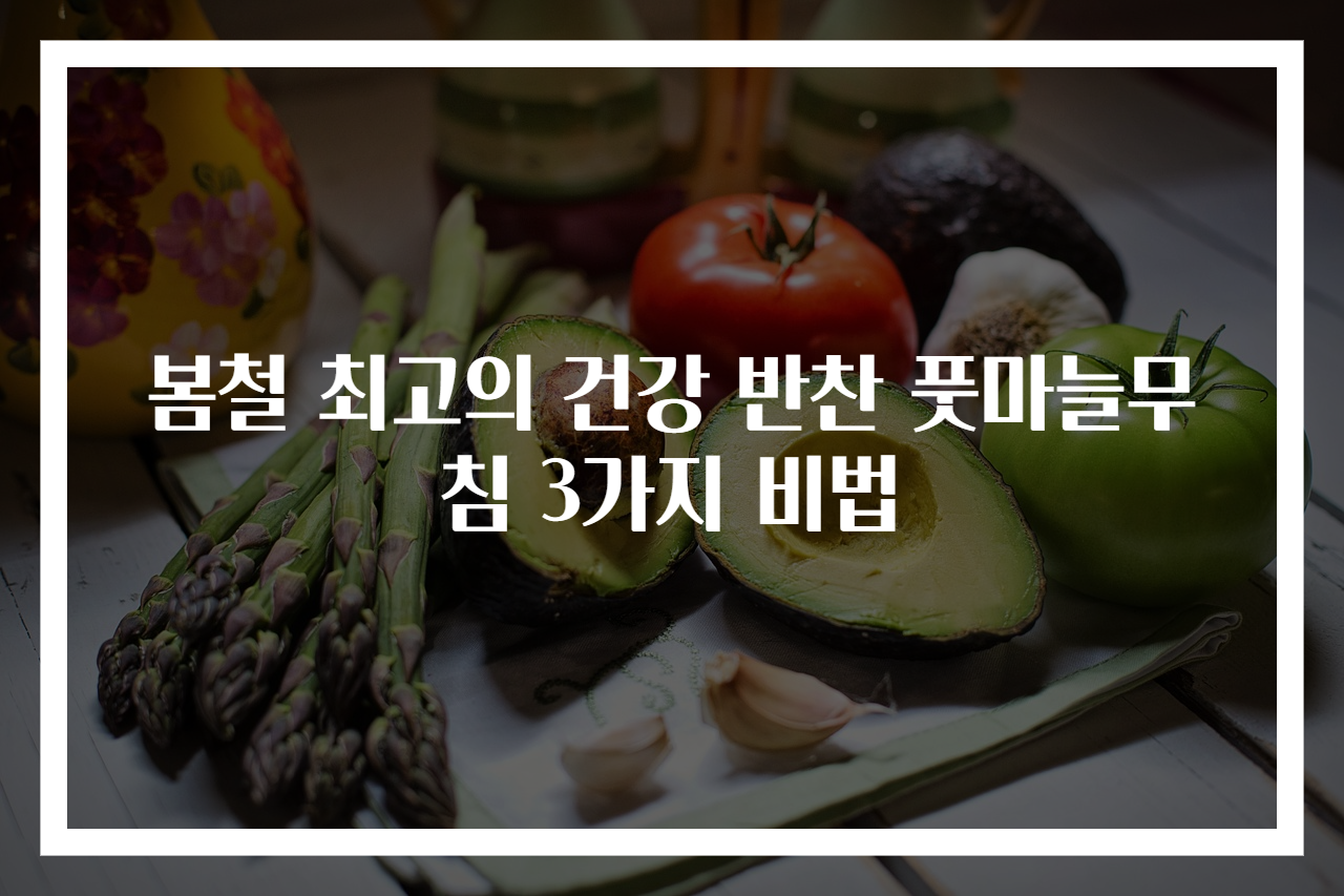 봄철 최고의 건강 반찬 풋마늘무침 3가지 비법