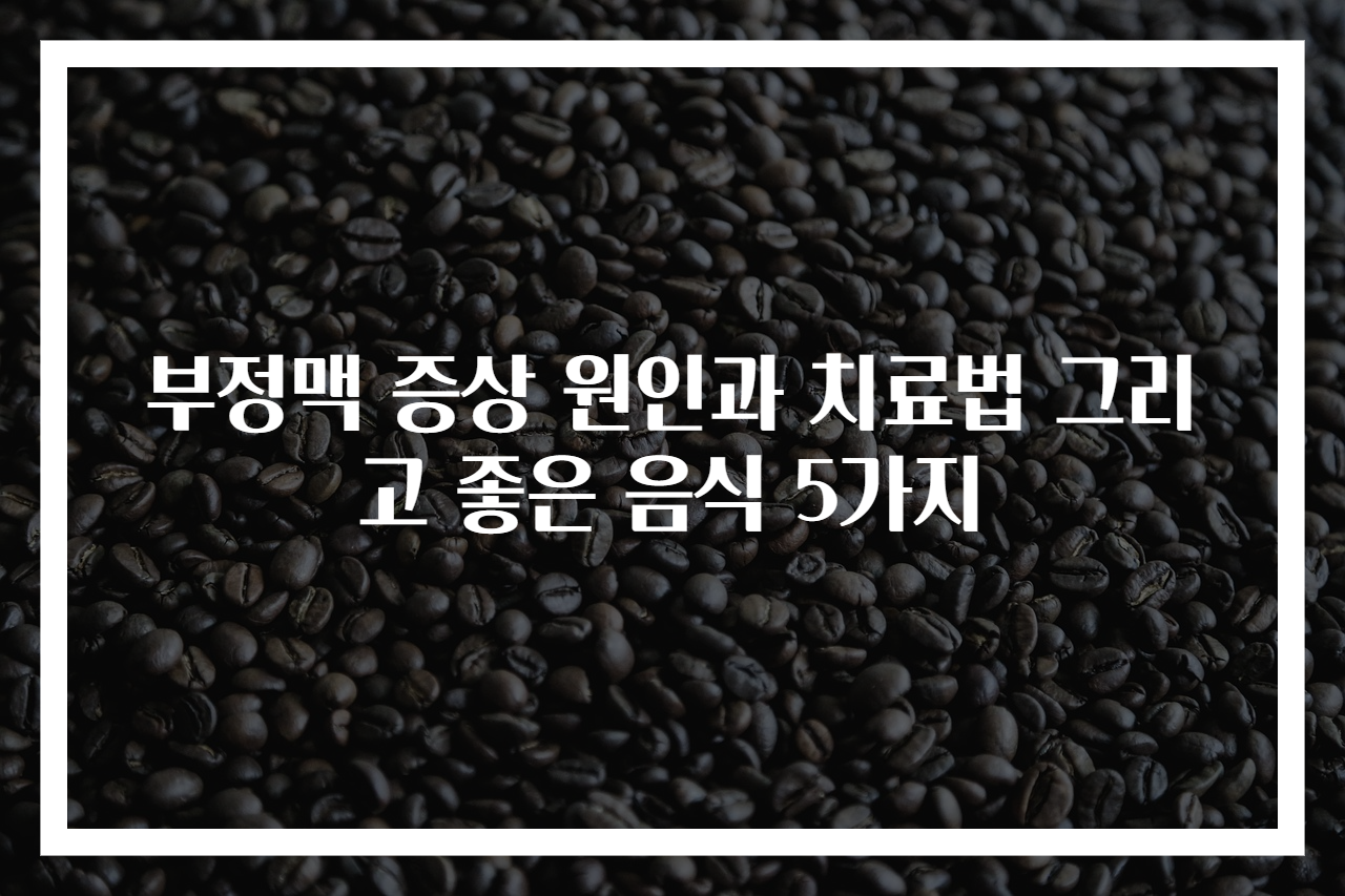 부정맥 증상 원인과 치료법 그리고 좋은 음식 5가지
