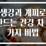 생강과 계피로 만드는 건강 차 3가지 비법