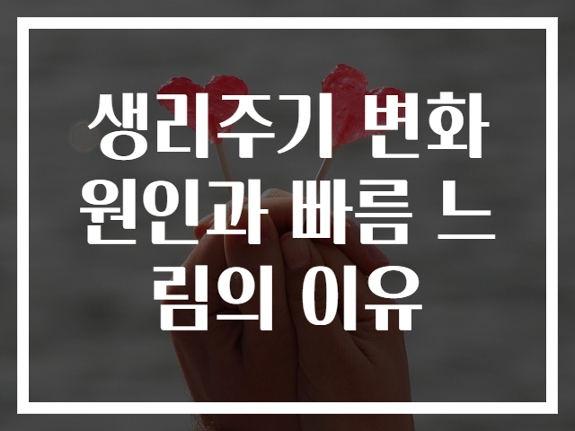 생리주기 변화 원인과 빠름 느림의 이유