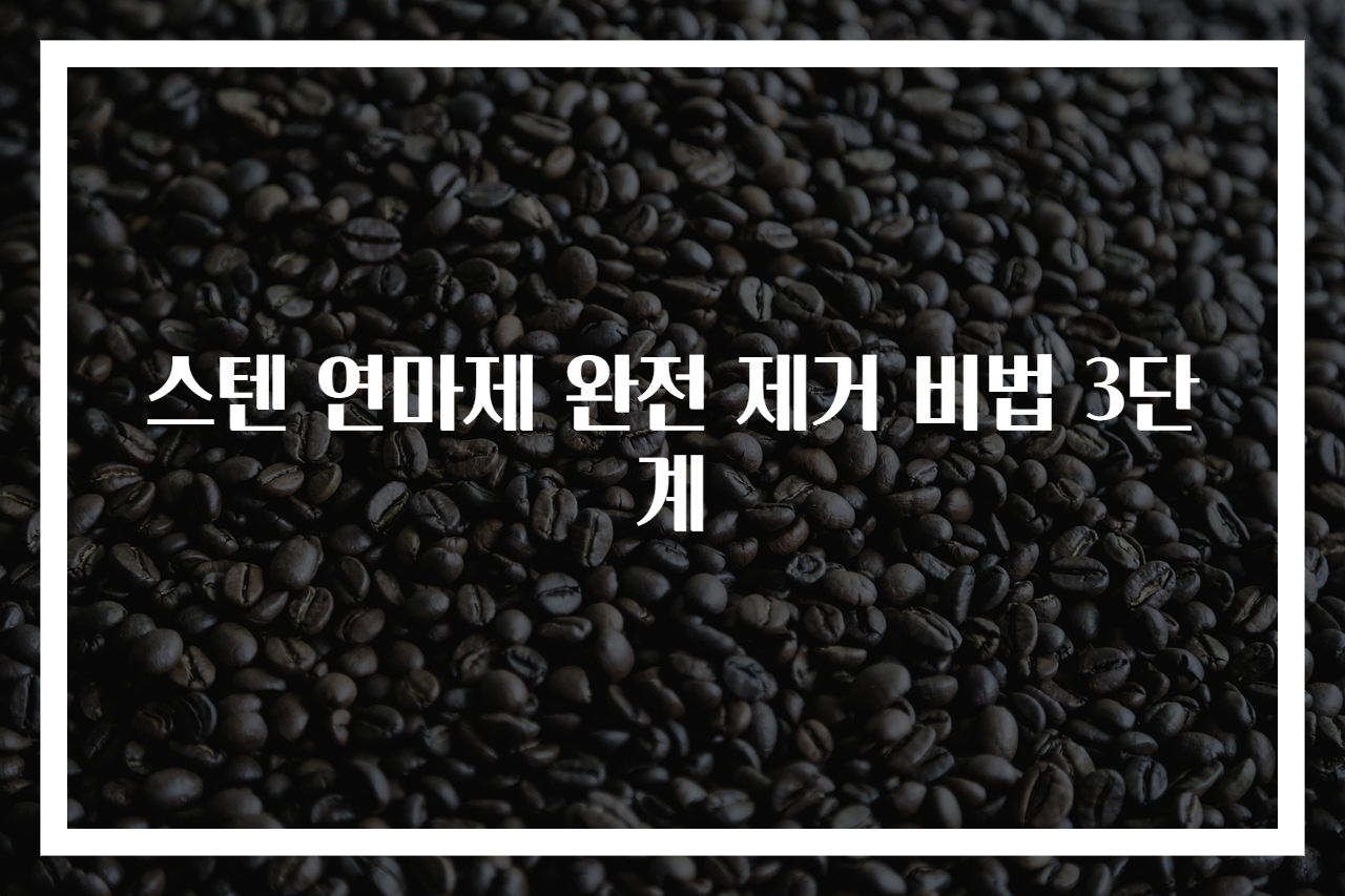 스텐 연마제 완전 제거 비법 3단계