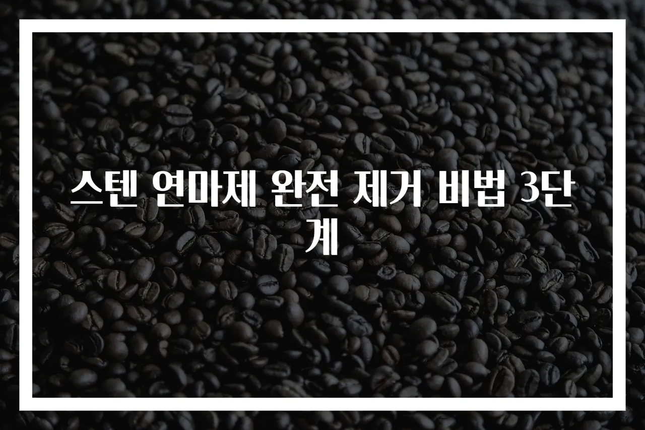 스텐 연마제 완전 제거 비법 3단계