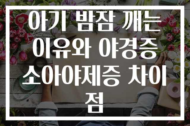 아기 밤잠 깨는 이유와 야경증 소아야제증 차이점