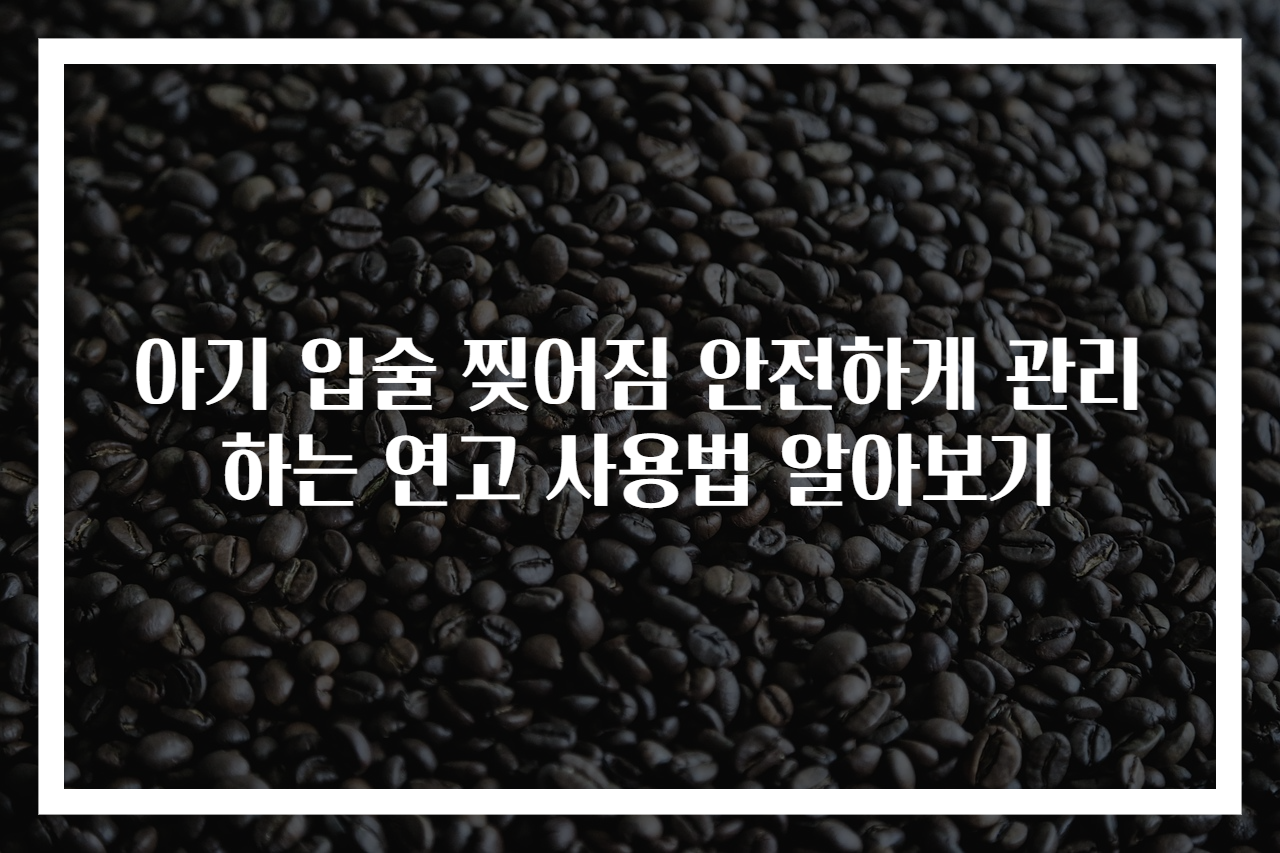 아기 입술 찢어짐 안전하게 관리하는 연고 사용법 알아보기