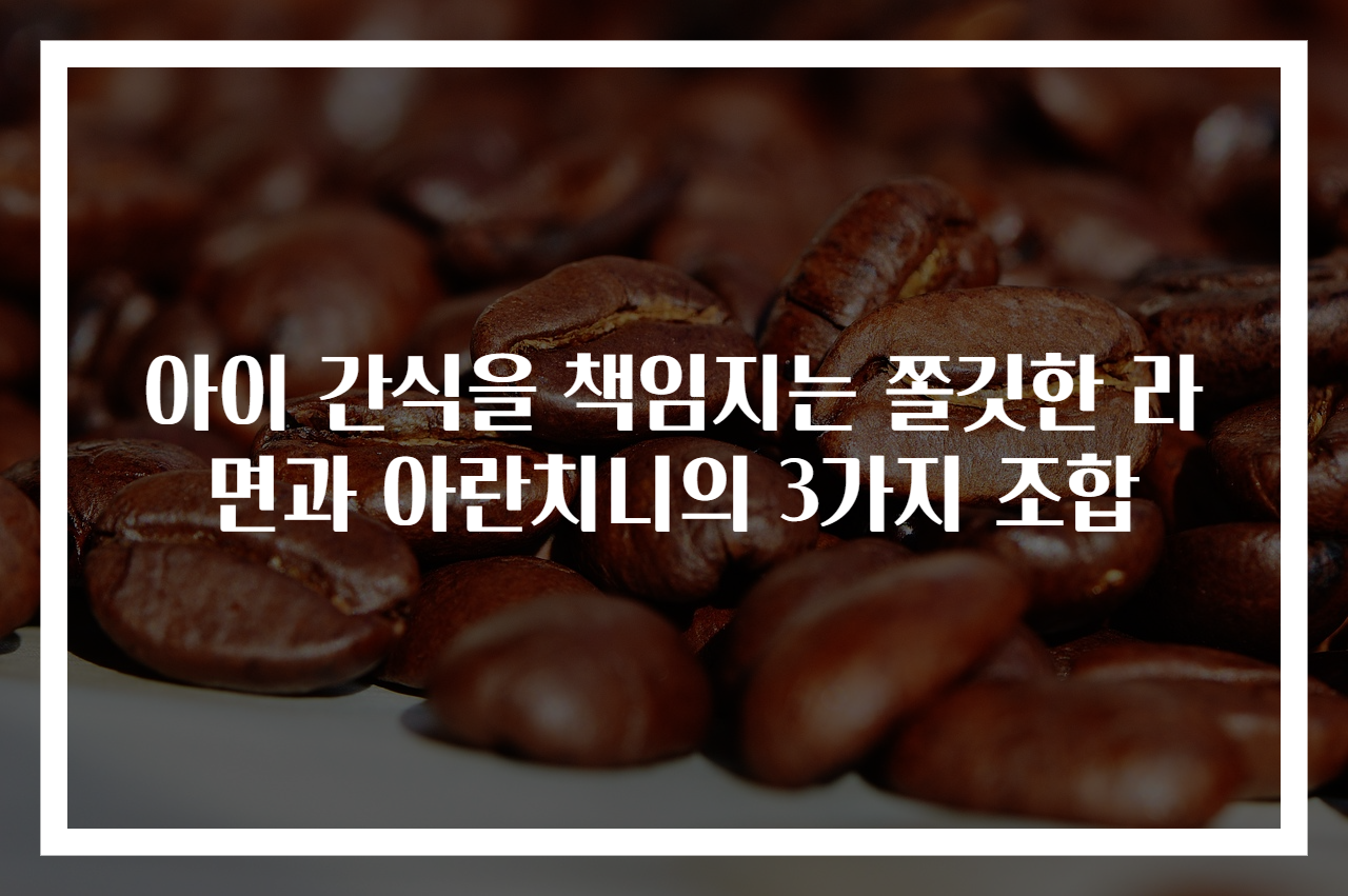 아이 간식을 책임지는 쫄깃한 라면과 아란치니의 3가지 조합