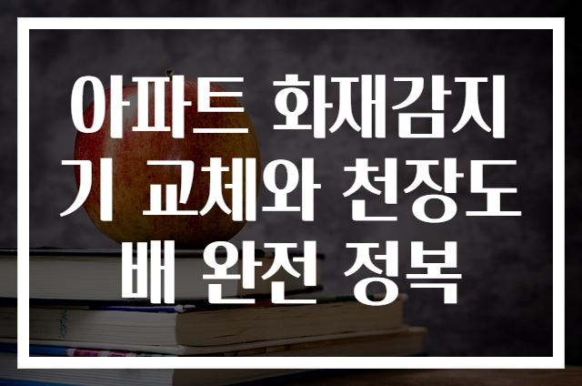 아파트 화재감지기 교체와 천장도배 완전 정복