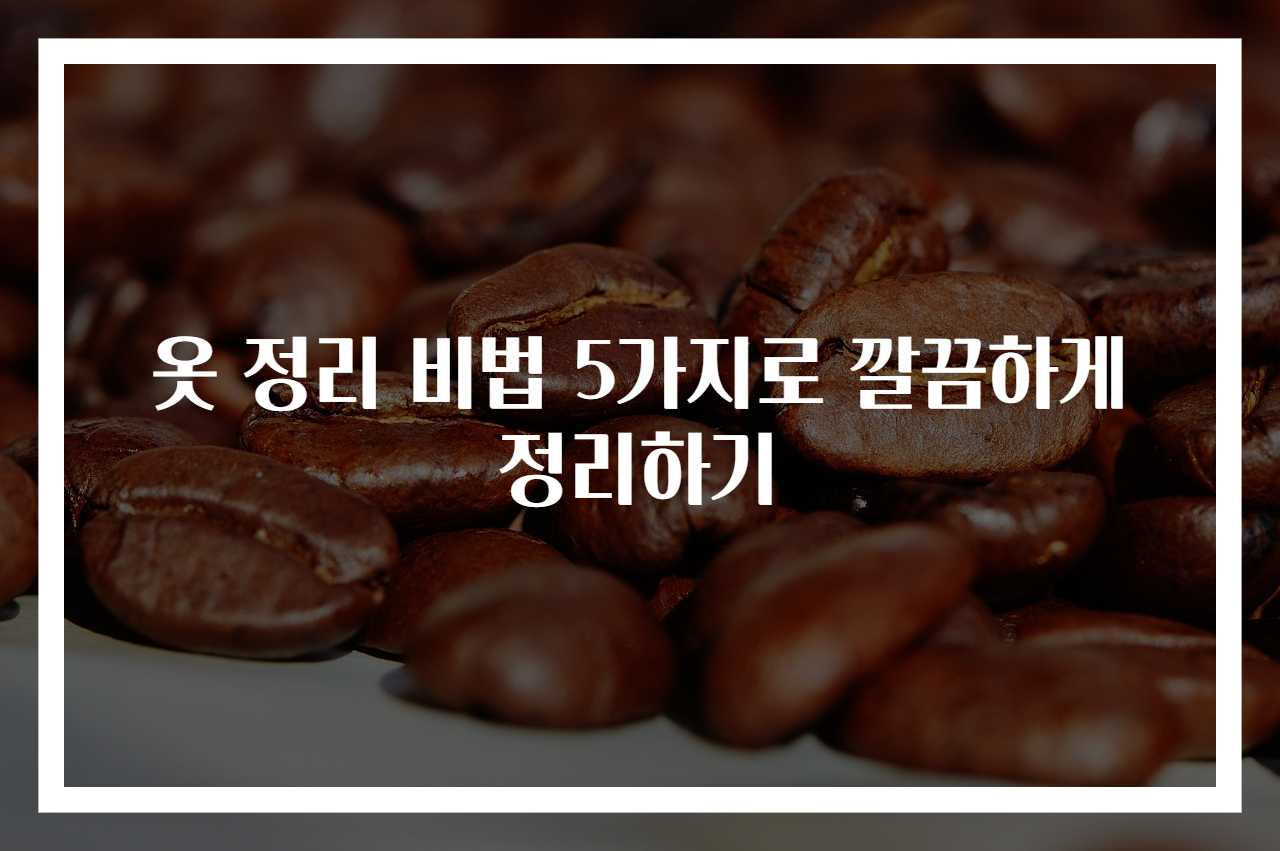 옷 정리 비법 5가지로 깔끔하게 정리하기