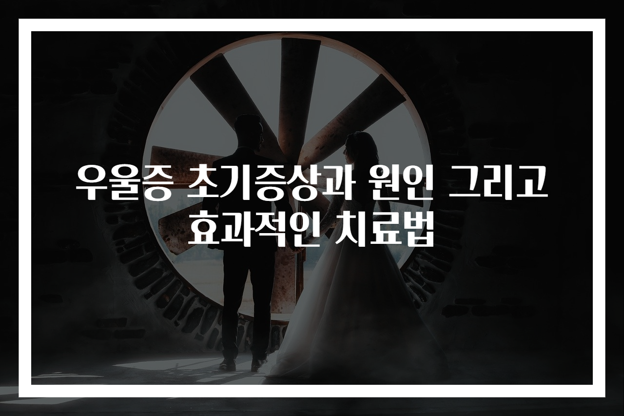 우울증 초기증상과 원인 그리고 효과적인 치료법