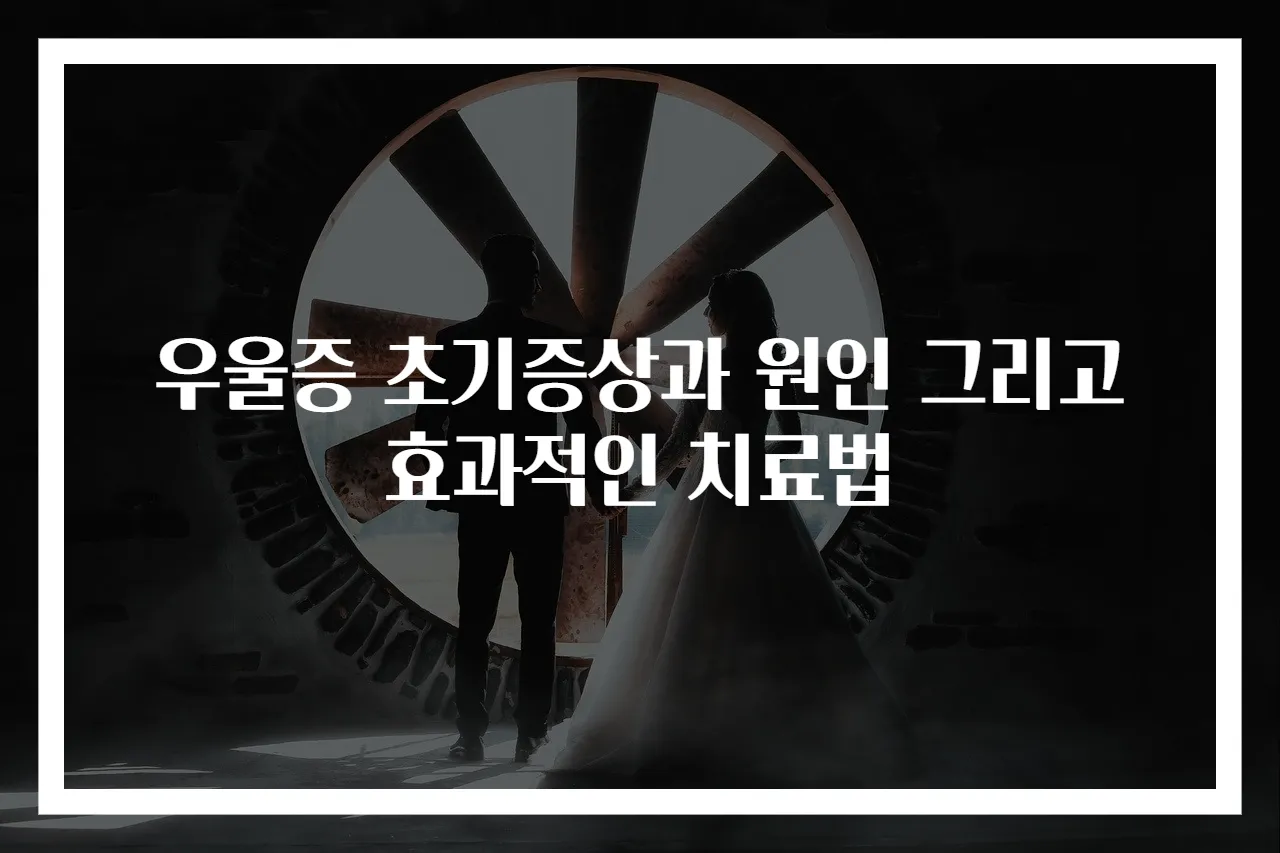 우울증 초기증상과 원인 그리고 효과적인 치료법