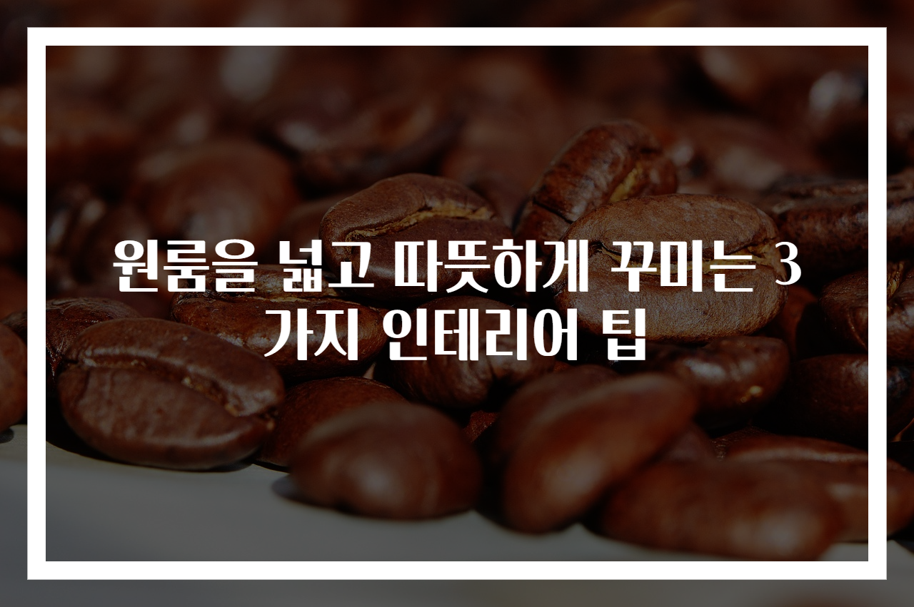 원룸을 넓고 따뜻하게 꾸미는 3가지 인테리어 팁