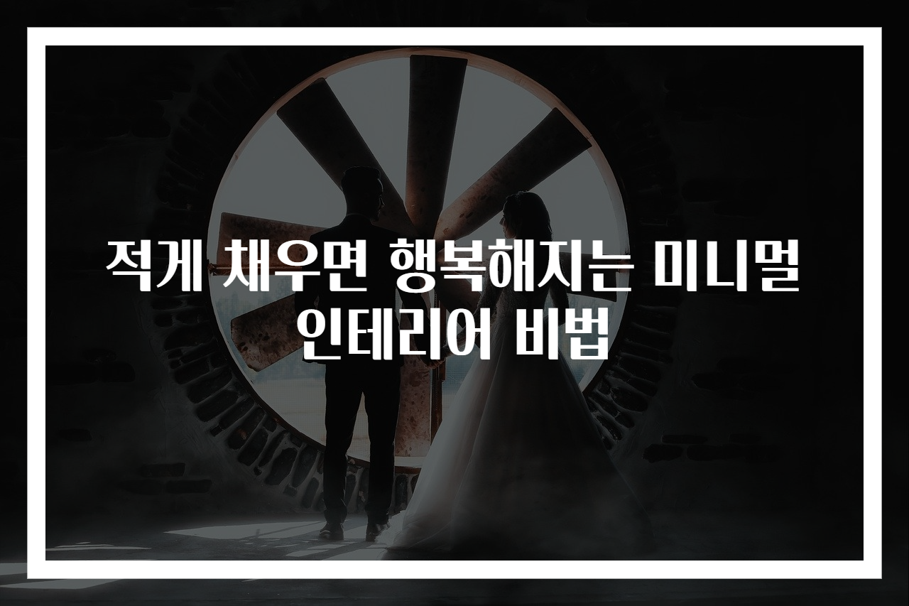 적게 채우면 행복해지는 미니멀 인테리어 비법