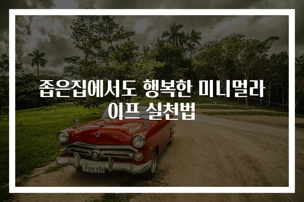 좁은집에서도 행복한 미니멀라이프 실천법