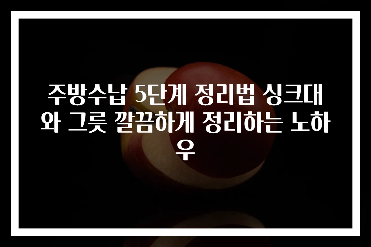 주방수납 5단계 정리법 싱크대와 그릇 깔끔하게 정리하는 노하우