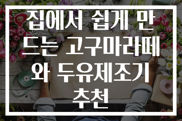 집에서 쉽게 만드는 고구마라떼와 두유제조기 추천