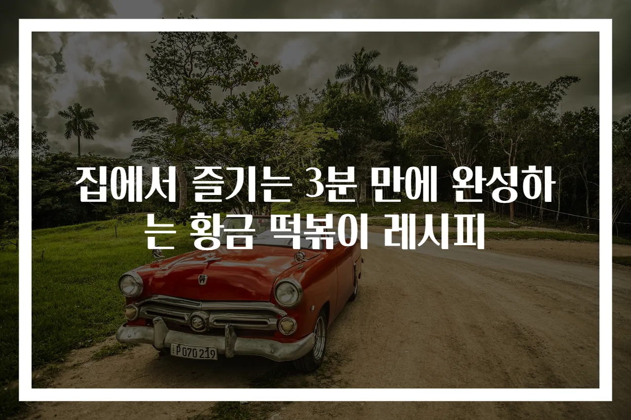 집에서 즐기는 3분 만에 완성하는 황금 떡볶이 레시피