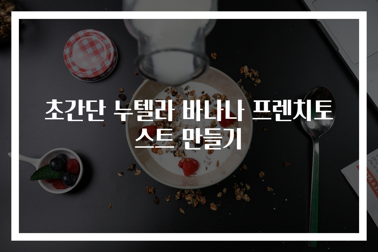 초간단 누텔라 바나나 프렌치토스트 만들기