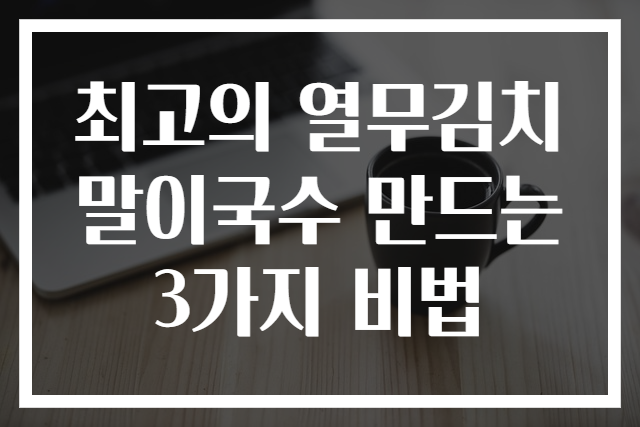 최고의 열무김치말이국수 만드는 3가지 비법