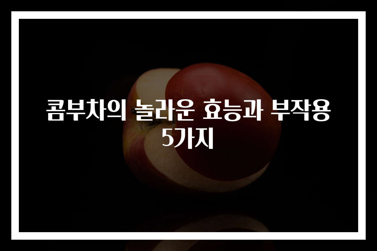 콤부차의 놀라운 효능과 부작용 5가지