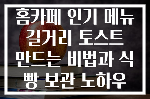 홈카페 인기 메뉴 길거리 토스트 만드는 비법과 식빵 보관 노하우