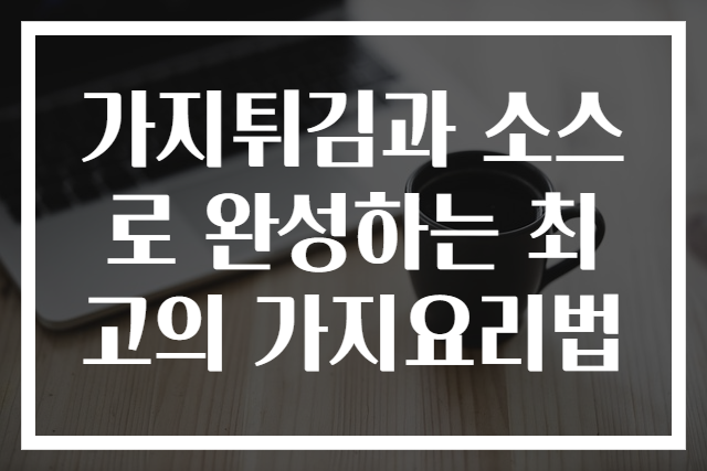 가지튀김과 소스로 완성하는 최고의 가지요리법