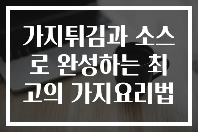 가지튀김과 소스로 완성하는 최고의 가지요리법