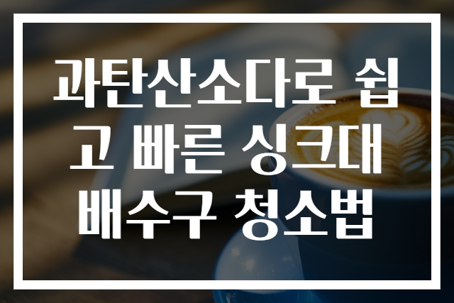 과탄산소다로 쉽고 빠른 싱크대 배수구 청소법