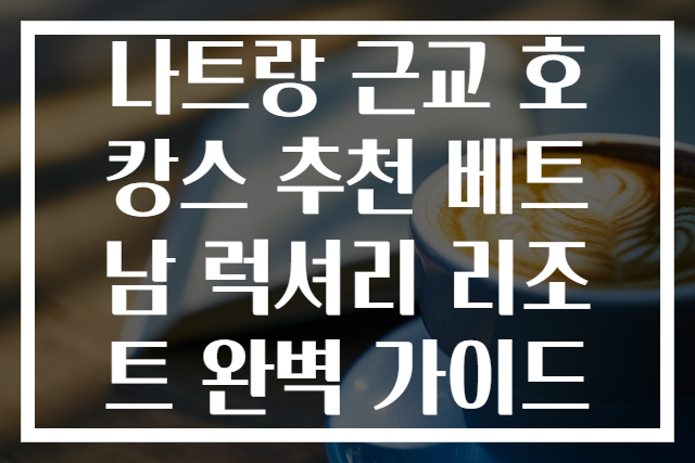 나트랑 근교 호캉스 추천 베트남 럭셔리 리조트 완벽 가이드