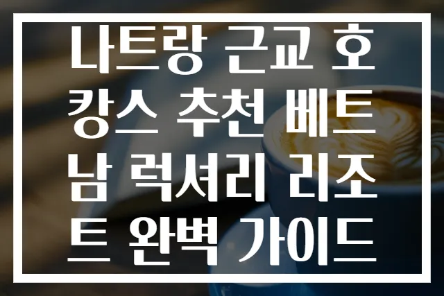 나트랑 근교 호캉스 추천 베트남 럭셔리 리조트 완벽 가이드