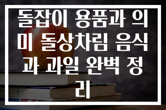 돌잡이 용품과 의미 돌상차림 음식과 과일 완벽 정리