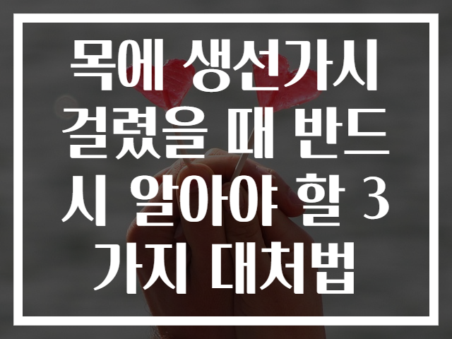 목에 생선가시 걸렸을 때 반드시 알아야 할 3가지 대처법