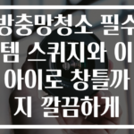 방충망청소 필수템 스퀴지와 이 아이로 창틀까지 깔끔하게