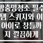방충망청소 필수템 스퀴지와 이 아이로 창틀까지 깔끔하게