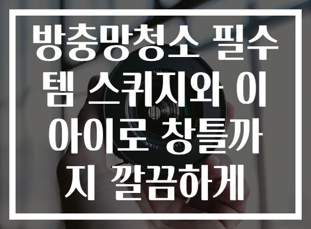 방충망청소 필수템 스퀴지와 이 아이로 창틀까지 깔끔하게