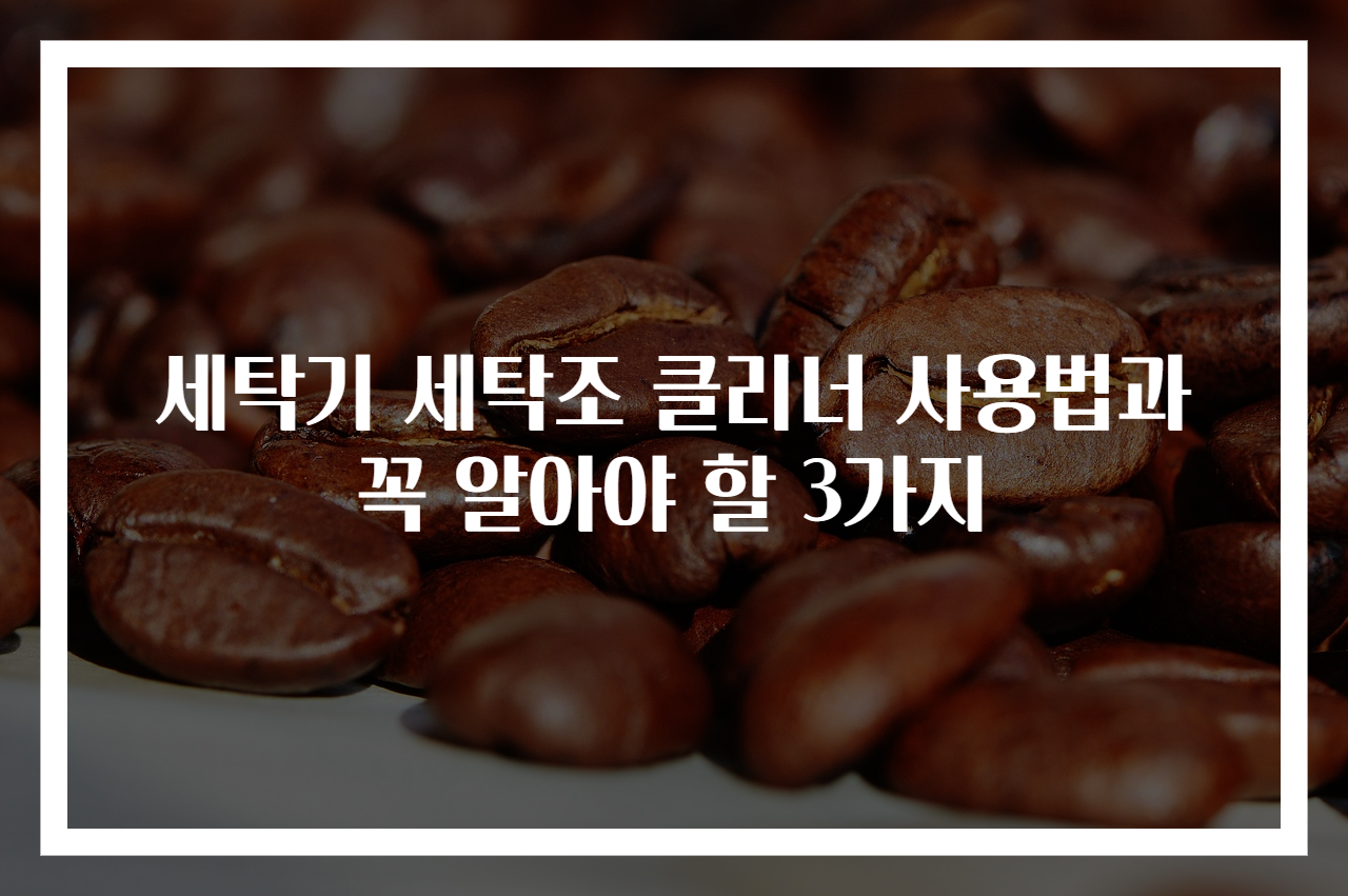 세탁기 세탁조 클리너 사용법과 꼭 알아야 할 3가지