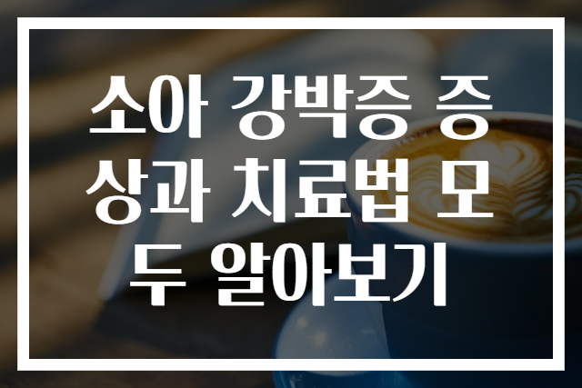 소아 강박증 증상과 치료법 모두 알아보기