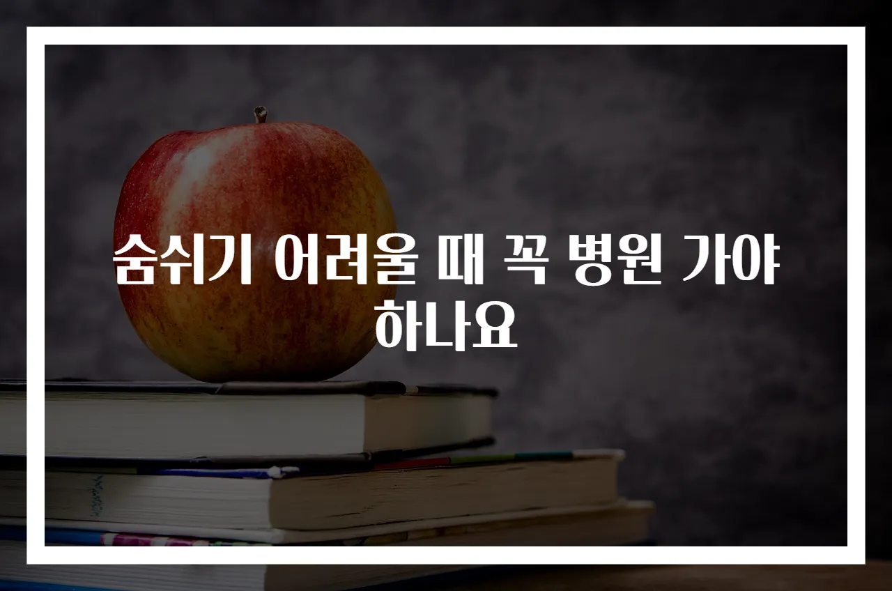 숨쉬기 어려울 때 꼭 병원 가야 하나요