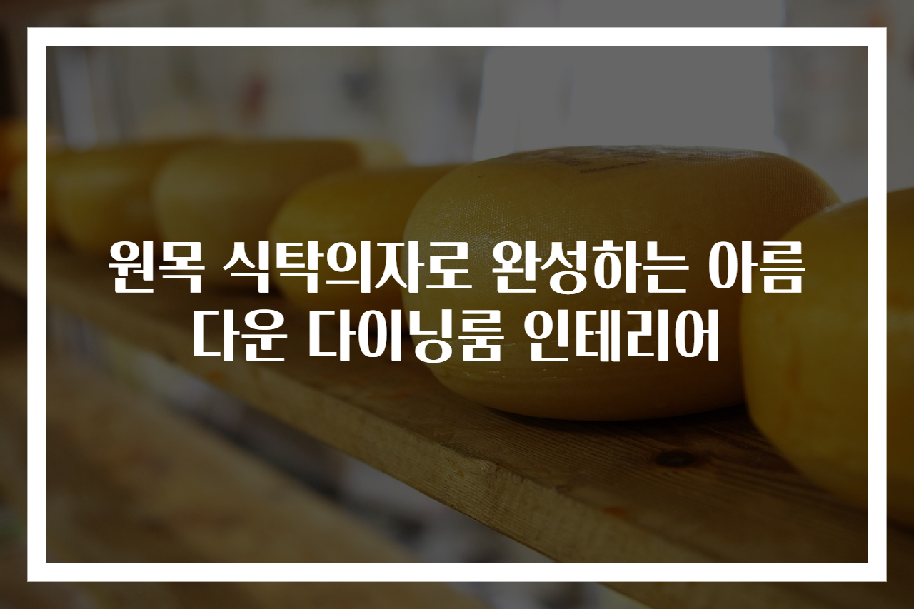 원목 식탁의자로 완성하는 아름다운 다이닝룸 인테리어