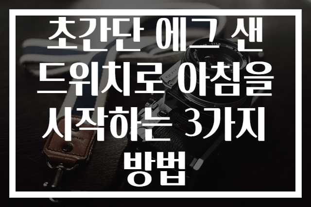 초간단 에그 샌드위치로 아침을 시작하는 3가지 방법
