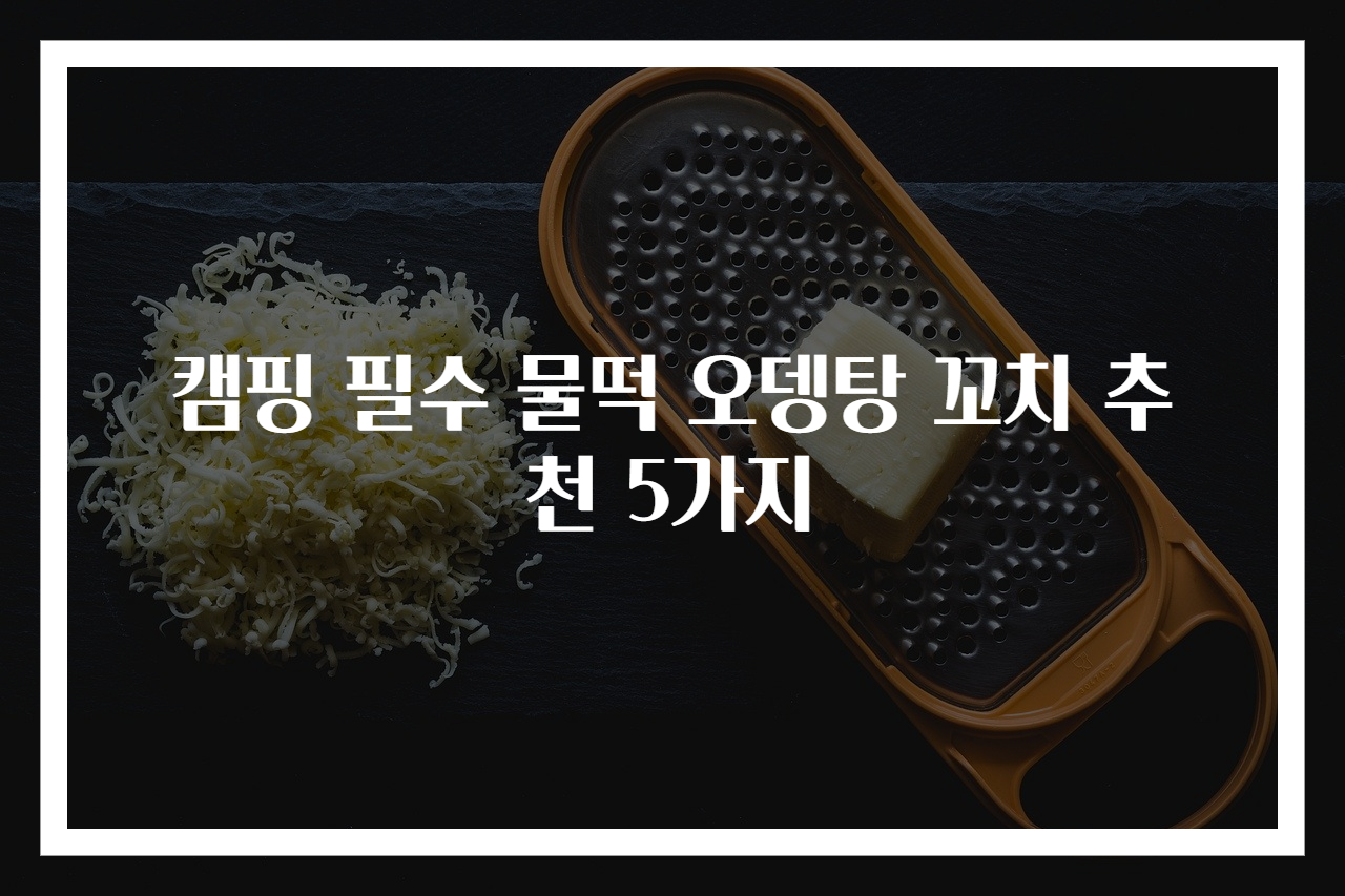 캠핑 필수 물떡 오뎅탕 꼬치 추천 5가지